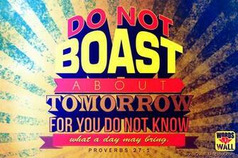 Do Not Boast About Tomorrow For You Know What A Day May Bring