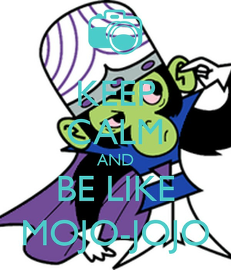 Mojo Jojo Calm And Be Like