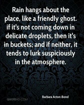 Rain Hangs About The Place Like A Friendly Ghost If It S Not Coming