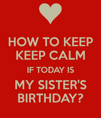 Keep Calm If Today Is My Sister S BirtHDay