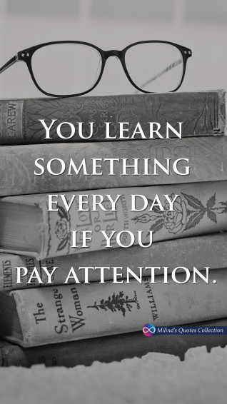 You Learn Something Every Day If Pay Attention