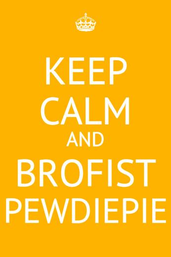 Keep Calm And Brofist Pewdiepie By Makilovecrysis