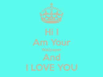 Hi I Am Your Wallpaper And Love You Keep Calm Carry On Image