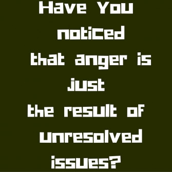 Have You Noticed That Anger Is Just The Result Of Unresolved