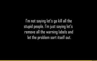 I M Not Saying Let S Go Kill All The Stupid People
