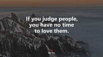If You Judge People Have No Time To Love Them