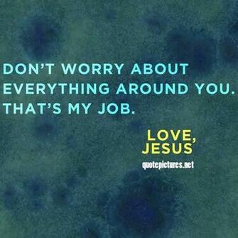 Jesus Quotes Don T Worry About Everything Around You Thats My Job