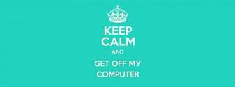 Keep Calm And Get Off My Computer