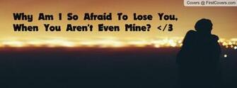Why Am I So Afraid To Lose You When Aren T Even Mine