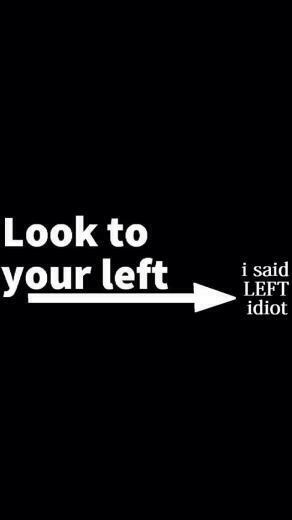 I M Not Looking Left If A Giant Arrow Is Pointing Towards