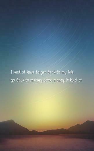 Get Back To My Life Go Making Some Money It Kind Of Gave Me