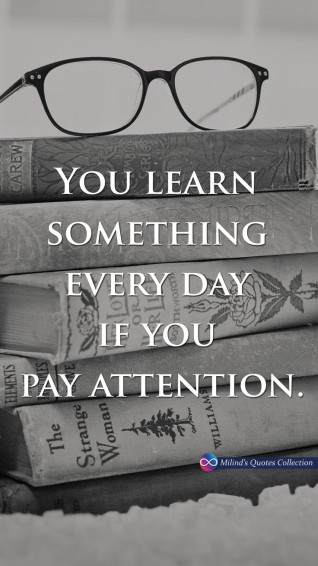 You Learn Something Every Day If Pay Attention