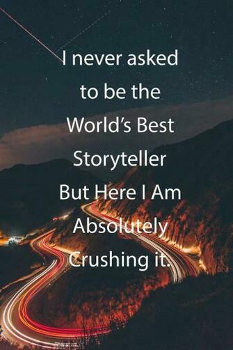 I Never Asked To Be The World S Best Storyteller But Here Am