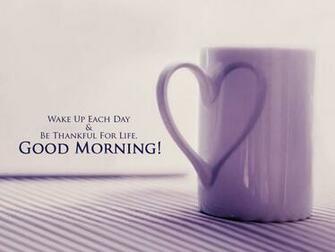 Good Morning Wake Up Each Day Amp Be Thankful For Life