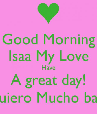 Good Morning Isaa My Love Have A Great Day Te Quiero Mucho Babe