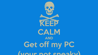Keep Calm And Get Off My Pc Your Not Sneaky Carry On