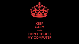 Keep Calm And Don T Touch My Computer Carry On Image