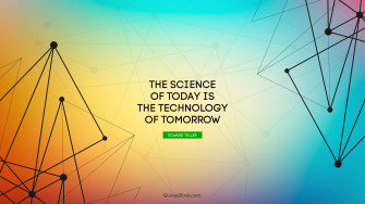 The Science Of Today Is Technology Tomorrow Quote By