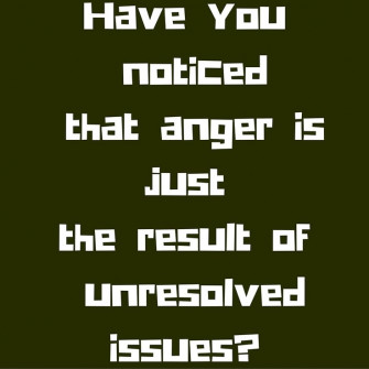 Have You Noticed That Anger Is Just The Result Of Unresolved