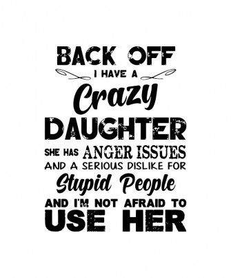 Back Off I Have A Crazy Daughter She Has Anger Issues And